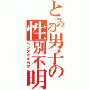 とある男子の性別不明（ヘンタイオカマ）