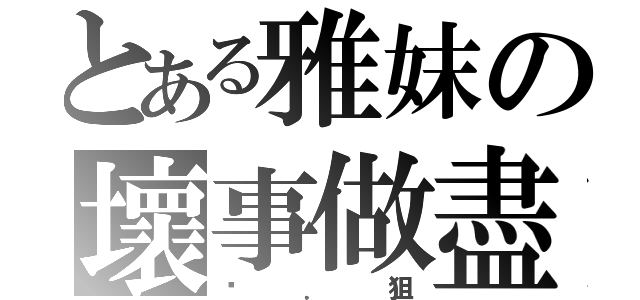 とある雅妺の壞事做盡（菸．狙）