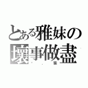 とある雅妺の壞事做盡（菸．狙）