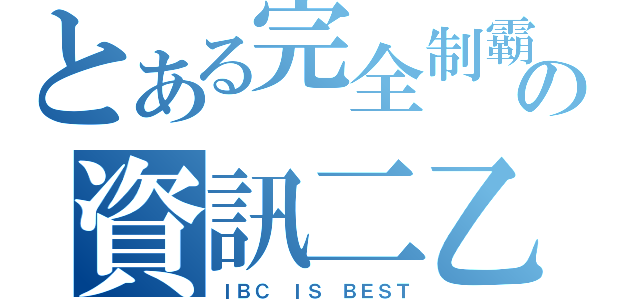 とある完全制霸の資訊二乙（ＩＢＣ ＩＳ ＢＥＳＴ）