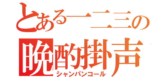 とある一二三の晩酌掛声（シャンパンコール）