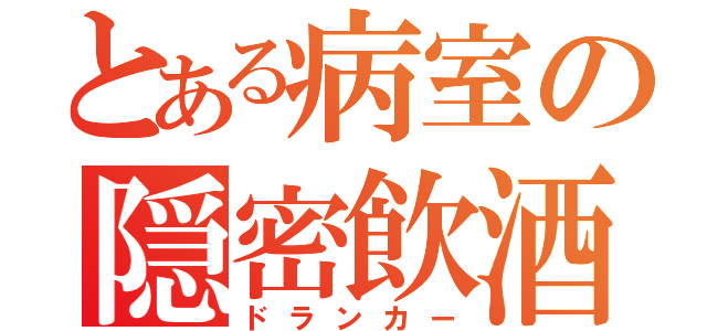 とある病室の隠密飲酒（ドランカー）