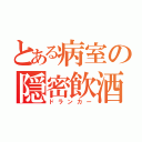 とある病室の隠密飲酒（ドランカー）