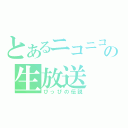 とあるニコニコの生放送（ぴっぴの伝説）