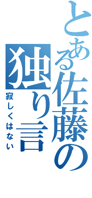 とある佐藤の独り言（寂しくはない）