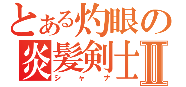 とある灼眼の炎髪剣士Ⅱ（シャナ）