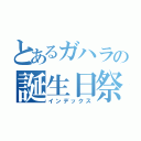 とあるガハラの誕生日祭り（インデックス）