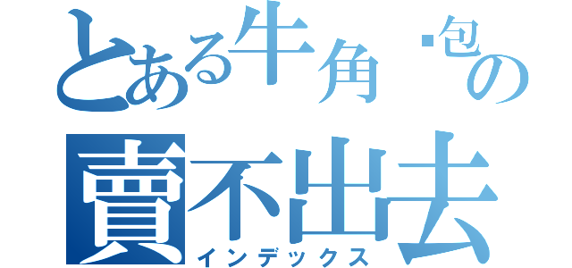 とある牛角麵包の賣不出去（インデックス）