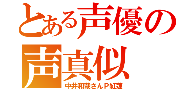 とある声優の声真似（中井和哉さんＰ紅蓮）