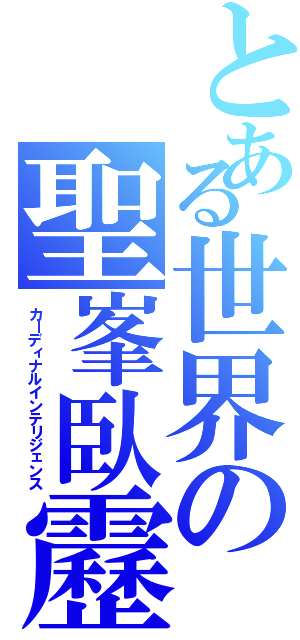 とある世界の聖峯臥靂（カーディナルインテリジェンス）