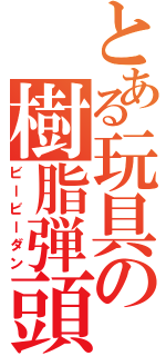 とある玩具の樹脂弾頭（ビービーダン）