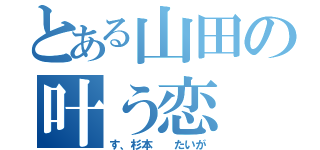 とある山田の叶う恋（す、杉本  たいが）