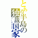 とある半島の独裁国家（ノースコリア）