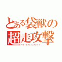 とある袋獣の超走攻撃（ウルトラダッシュアタック）