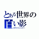 とある世界の白い影（ホワイトシャドー）