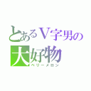 とあるＶ字男の大好物（ベリーメロン）