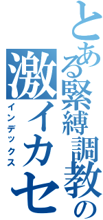 とある緊縛調教の激イカセ（インデックス）