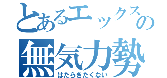 とあるエックスの無気力勢（はたらきたくない）