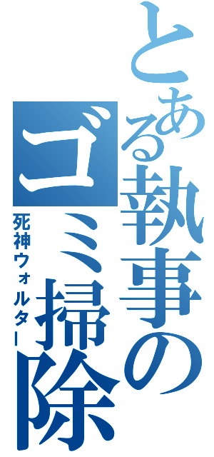 とある執事のゴミ掃除屋（死神ウォルター）