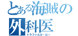 とある海賊の外科医（トラファルガ・ロー）