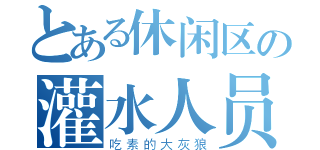 とある休闲区の灌水人员（吃素的大灰狼）