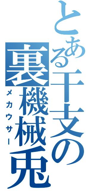 とある干支の裏機械兎（メカウサー）