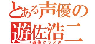 とある声優の遊佐浩二（遊佐クラスタ）