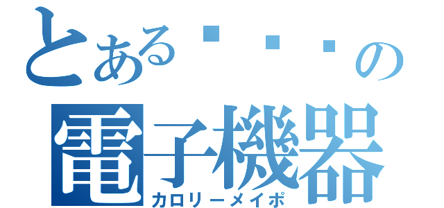 とある㋔㋩㋵の電子機器（カロリーメイポ）