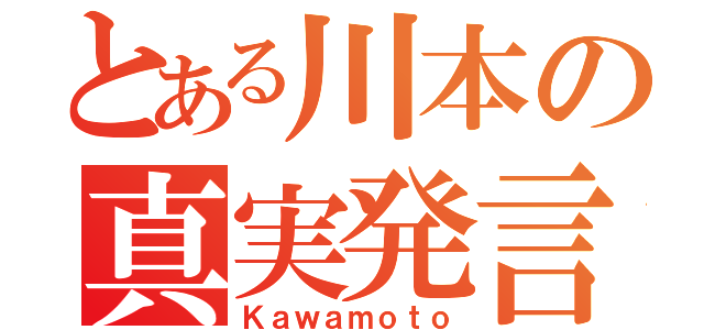 とある川本の真実発言（Ｋａｗａｍｏｔｏ）