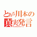 とある川本の真実発言（Ｋａｗａｍｏｔｏ）