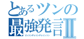 とあるツンの最強発言Ⅱ（ツンツンデレツンデレツンツン）