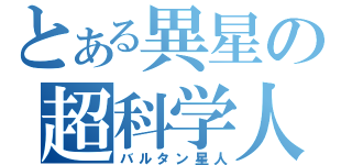 とある異星の超科学人（バルタン星人）