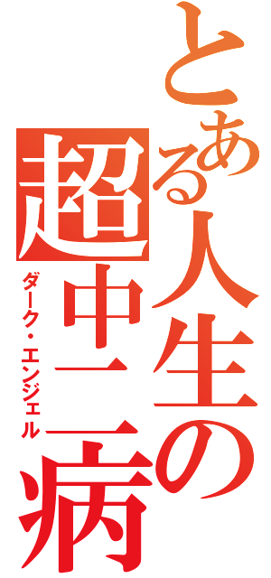 とある人生の超中二病（ダーク・エンジェル）