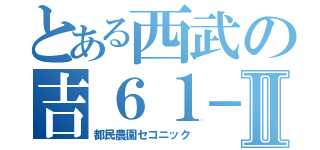 とある西武の吉６１－１系統Ⅱ（都民農園セコニック）