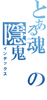 とある魂の隱鬼（インデックス）