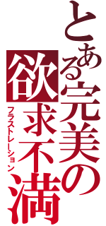 とある完美の欲求不満（フラストレーション）