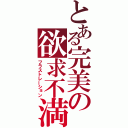 とある完美の欲求不満（フラストレーション）