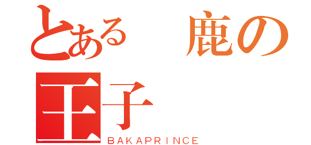 とある馬鹿の王子樣（ＢＡＫＡＰＲＩＮＣＥ）