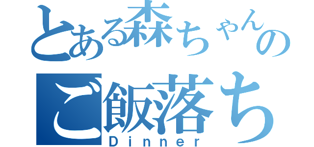 とある森ちゃんのご飯落ち（Ｄｉｎｎｅｒ）