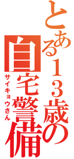 とある１３歳の自宅警備員（サイキョウさん）