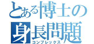 とある博士の身長問題（コンプレックス）