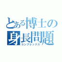 とある博士の身長問題（コンプレックス）