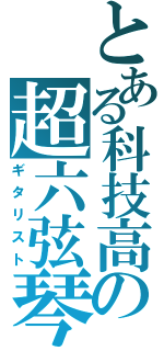 とある科技高の超六弦琴（ギタリスト）