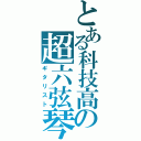 とある科技高の超六弦琴（ギタリスト）