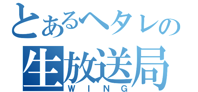 とあるヘタレの生放送局（ＷＩＮＧ）