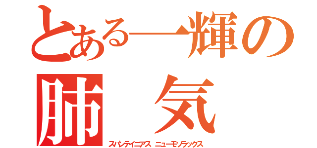 とある一輝の肺 気 胸Ⅱ（スパンテイニアス　ニューモソラックス）