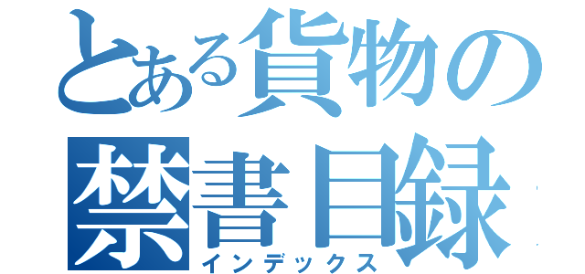 とある貨物の禁書目録（インデックス）