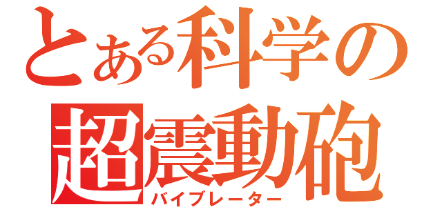 とある科学の超震動砲（バイブレーター）