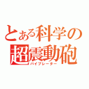 とある科学の超震動砲（バイブレーター）