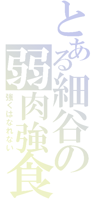 とある細谷の弱肉強食（強くはなれない）